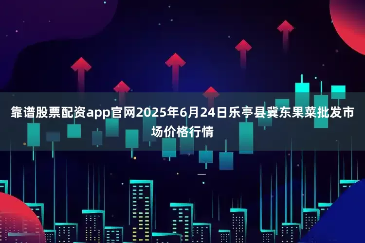 靠譜股票配資app官網2025年6月24日樂亭縣冀東果菜批發市場價格行情