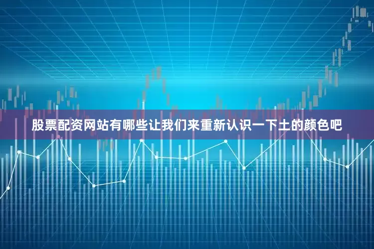 股票配資網站有哪些讓我們來重新認識一下土的顏色吧