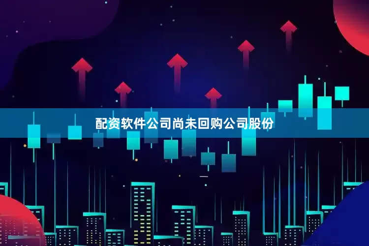 配資軟件公司尚未回購公司股份